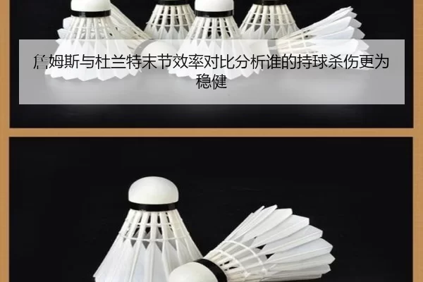 詹姆斯与杜兰特末节效率对比分析谁的持球杀伤更为稳健